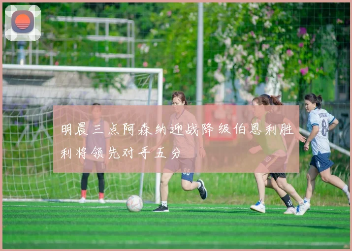明晨三点阿森纳迎战降级伯恩利胜利将领先对手五分