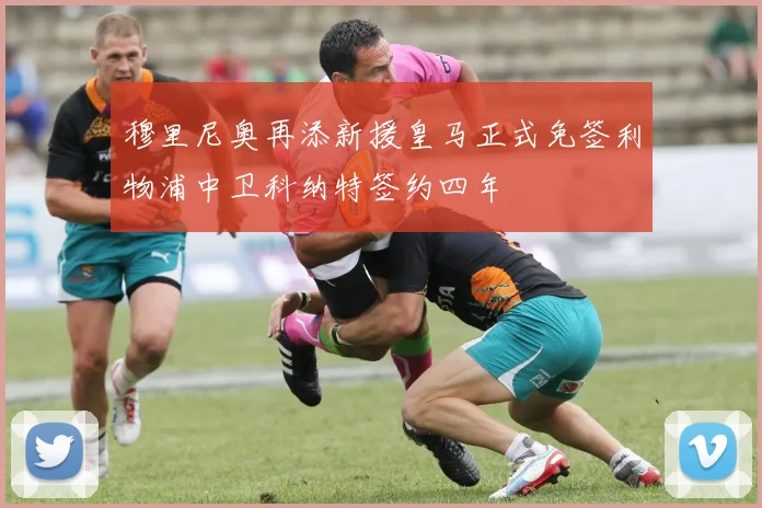 穆里尼奥再添新援皇马正式免签利物浦中卫科纳特签约四年