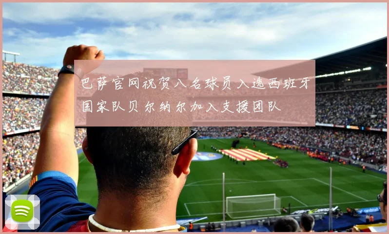 巴萨官网祝贺八名球员入选西班牙国家队贝尔纳尔加入支援团队