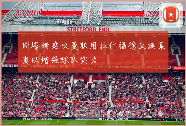 斯塔姆建议曼联用拉什福德交换莱奥以增强球队实力