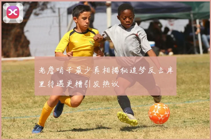 老詹哨子最少真相揭秘追梦反击库里待遇更糟引发热议