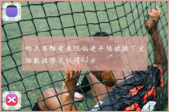 帕夫洛维奇表现低迷半场被换下全场数据惨淡仅得62分