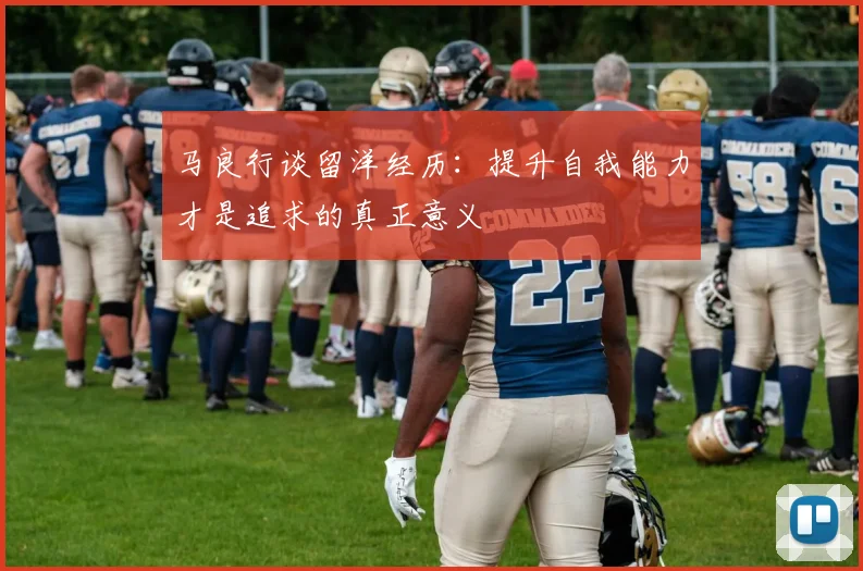 马良行谈留洋经历：提升自我能力才是追求的真正意义