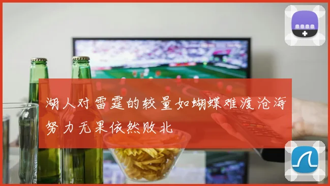 湖人对雷霆的较量如蝴蝶难渡沧海努力无果依然败北