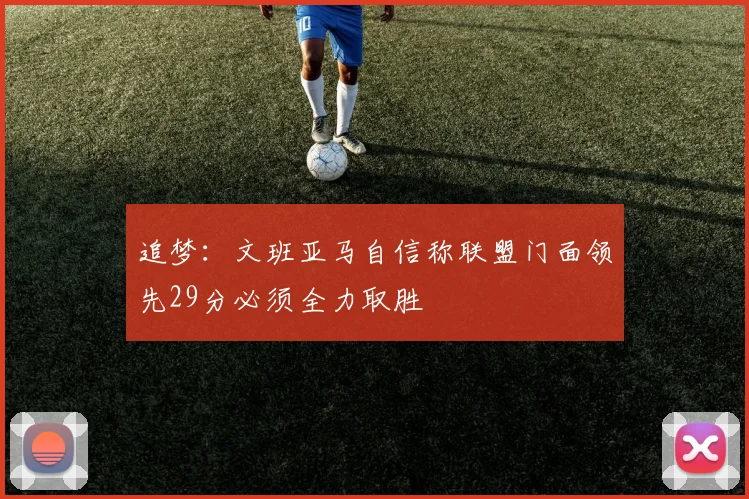 追梦：文班亚马自信称联盟门面领先29分必须全力取胜