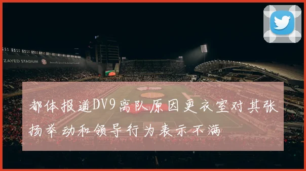 都体报道DV9离队原因更衣室对其张扬举动和领导行为表示不满