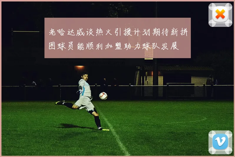 老哈达威谈热火引援计划期待新拼图球员能顺利加盟助力球队发展