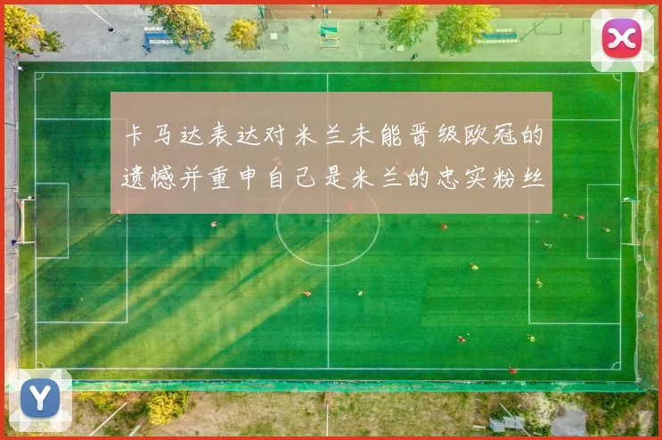 卡马达表达对米兰未能晋级欧冠的遗憾并重申自己是米兰的忠实粉丝